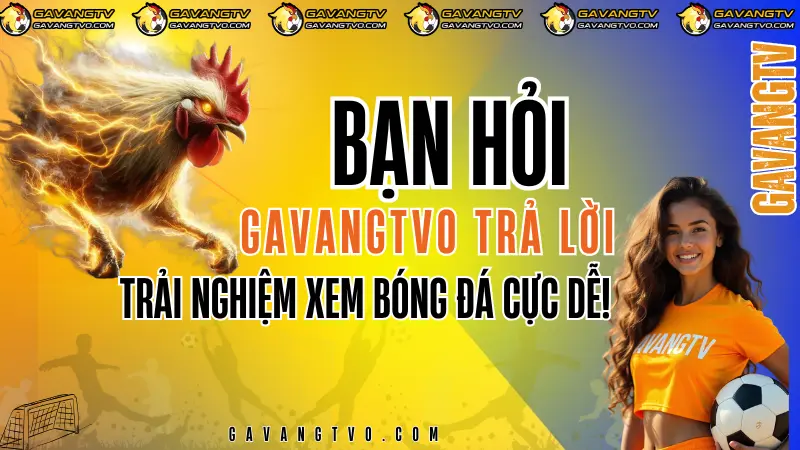 Câu hỏi thường gặp khi xem bóng đá trực tiếp trên GavangTV